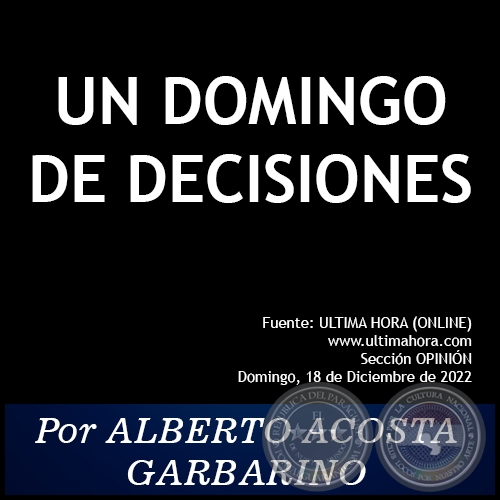 UN DOMINGO DE DECISIONES - Por ALBERTO ACOSTA GARBARINO - Domingo, 18 de Diciembre de 2022